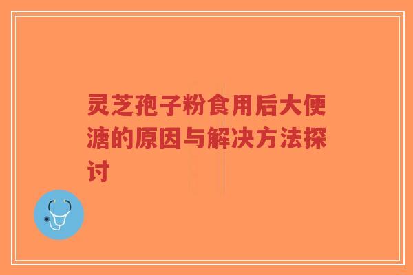 灵芝孢子粉食用后大便溏的原因与解决方法探讨-第1张图片-超越