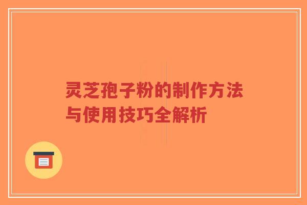 灵芝孢子粉的制作方法与使用技巧全解析-第1张图片-超越 灵芝孢子粉的制作方法与使用技巧全解析-第1张图片-超越