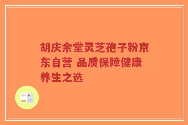 胡庆余堂灵芝孢子粉京东自营 品质保障健康养生之选-第1张图片-超越 胡庆余堂灵芝孢子粉京东自营 品质保障健康养生之选-第1张图片-超越