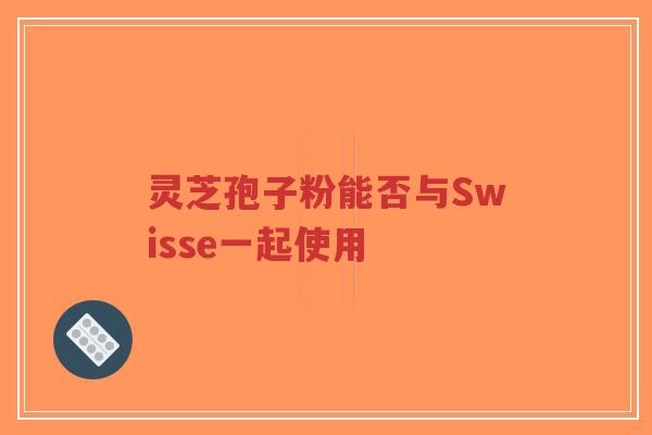 灵芝孢子粉能否与Swisse一起使用-第1张图片-超越 灵芝孢子粉能否与Swisse一起使用-第1张图片-超越