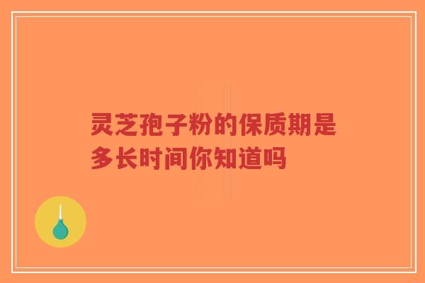 灵芝孢子粉的保质期是多长时间你知道吗-第1张图片-超越 灵芝孢子粉的保质期是多长时间你知道吗-第1张图片-超越