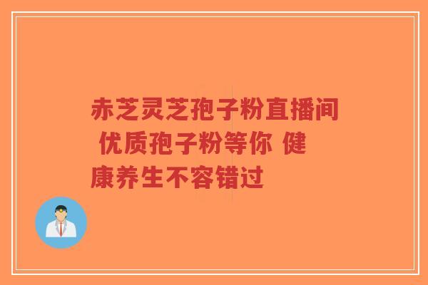 赤芝灵芝孢子粉直播间 优质孢子粉等你 健康养生不容错过-第1张图片-超越 赤芝灵芝孢子粉直播间 优质孢子粉等你 健康养生不容错过-第1张图片-超越