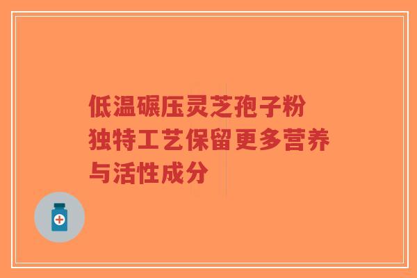 低温碾压灵芝孢子粉 独特工艺保留更多营养与活性成分-第1张图片-超越 低温碾压灵芝孢子粉 独特工艺保留更多营养与活性成分-第1张图片-超越