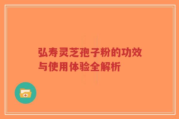 弘寿灵芝孢子粉的功效与使用体验全解析-第1张图片-超越 弘寿灵芝孢子粉的功效与使用体验全解析-第1张图片-超越