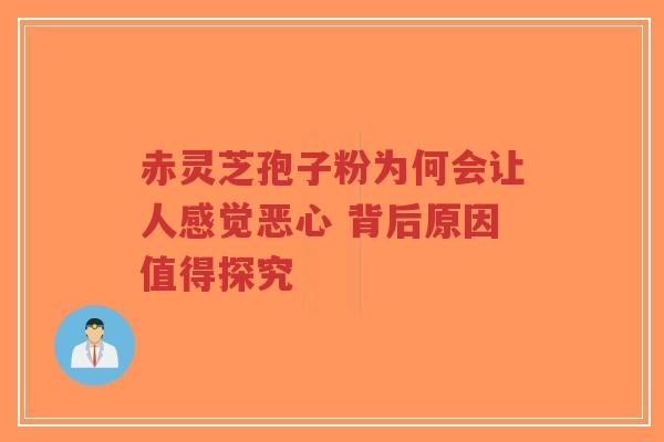 赤灵芝孢子粉为何会让人感觉恶心 背后原因值得探究-第1张图片-超越 赤灵芝孢子粉为何会让人感觉恶心 背后原因值得探究-第1张图片-超越