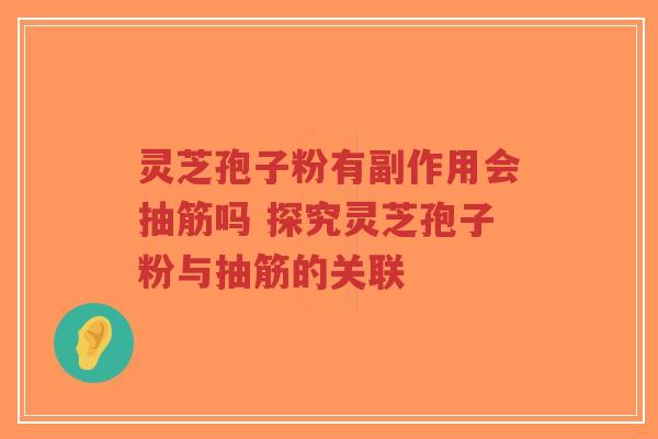 灵芝孢子粉有副作用会抽筋吗 探究灵芝孢子粉与抽筋的关联-第1张图片-超越