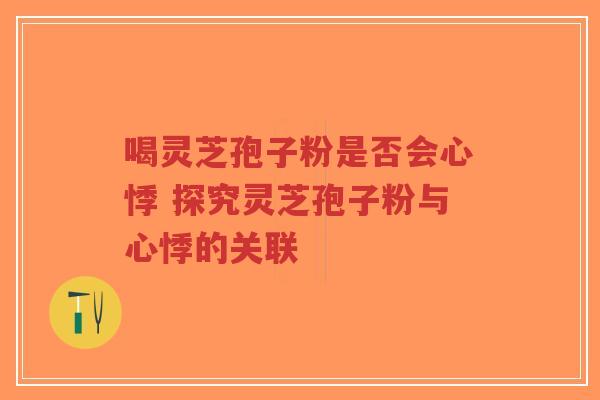 喝灵芝孢子粉是否会心悸 探究灵芝孢子粉与心悸的关联-第1张图片-超越 喝灵芝孢子粉是否会心悸 探究灵芝孢子粉与心悸的关联-第1张图片-超越