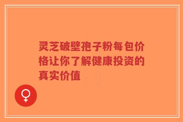 灵芝破壁孢子粉每包价格让你了解健康投资的真实价值-第1张图片-超越 灵芝破壁孢子粉每包价格让你了解健康投资的真实价值-第1张图片-超越