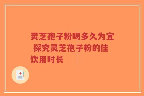 灵芝孢子粉喝多久为宜 探究灵芝孢子粉的佳饮用时长-第1张图片-超越 灵芝孢子粉喝多久为宜 探究灵芝孢子粉的佳饮用时长-第1张图片-超越