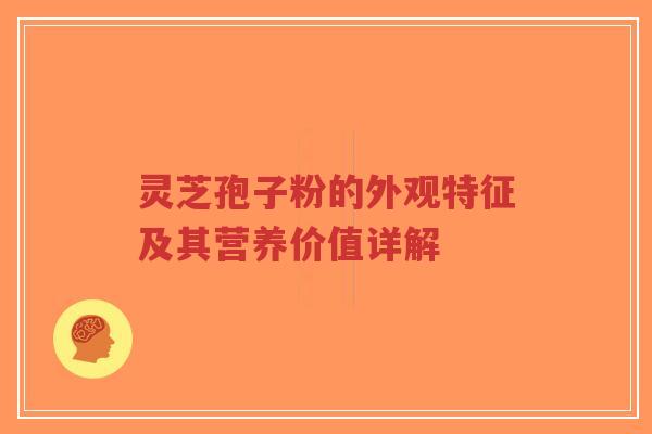 灵芝孢子粉的外观特征及其营养价值详解-第1张图片-超越 灵芝孢子粉的外观特征及其营养价值详解-第1张图片-超越