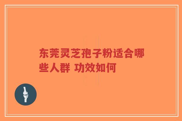 东莞灵芝孢子粉适合哪些人群 功效如何-第1张图片-超越 东莞灵芝孢子粉适合哪些人群 功效如何-第1张图片-超越