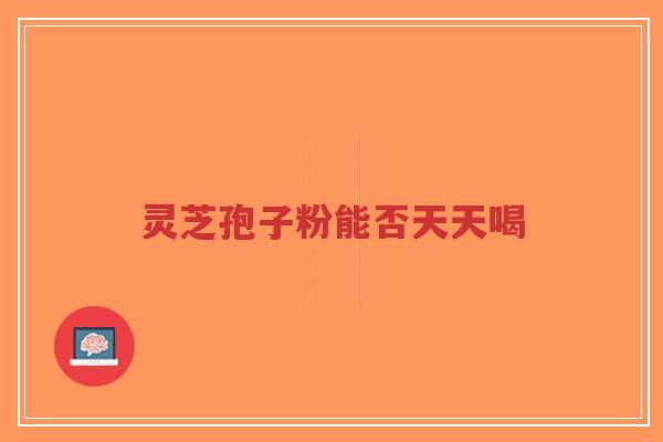 灵芝孢子粉能否天天喝-第1张图片-超越 灵芝孢子粉能否天天喝-第1张图片-超越