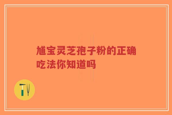 馗宝灵芝孢子粉的正确吃法你知道吗-第1张图片-超越 馗宝灵芝孢子粉的正确吃法你知道吗-第1张图片-超越