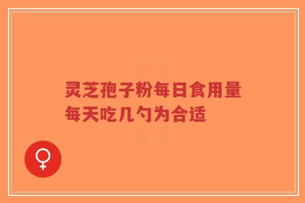 灵芝孢子粉每日食用量每天吃几勺为合适-第1张图片-超越 灵芝孢子粉每日食用量每天吃几勺为合适-第1张图片-超越