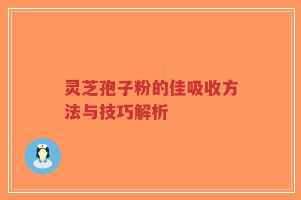 灵芝孢子粉的佳吸收方法与技巧解析-第1张图片-超越 灵芝孢子粉的佳吸收方法与技巧解析-第1张图片-超越