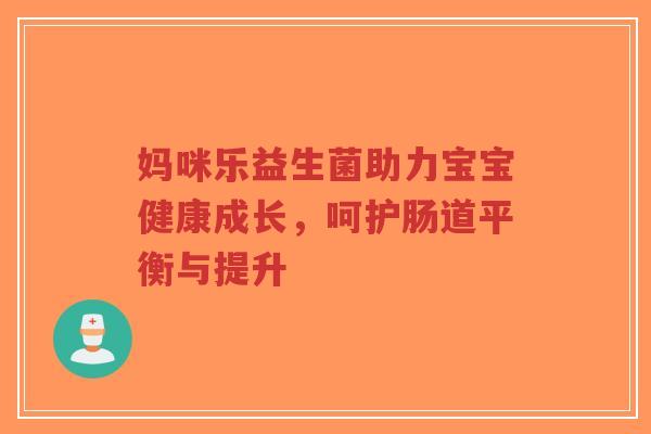 妈咪乐益生菌助力宝宝健康成长,呵护肠道平衡与提升-第1张图片-超越 妈咪乐益生菌助力宝宝健康成长,呵护肠道平衡与提升-第1张图片-超越