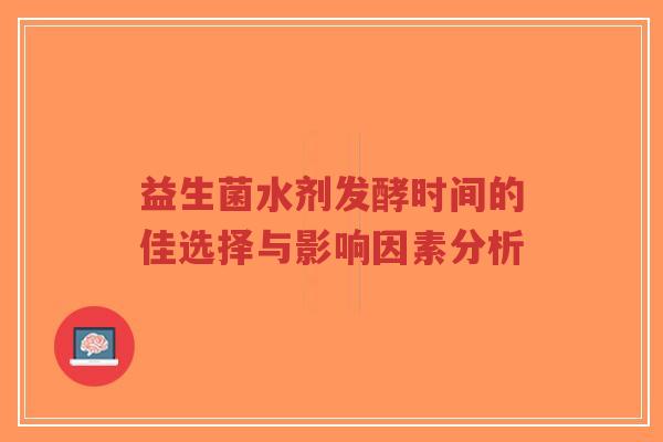 益生菌水剂发酵时间的佳选择与影响因素分析-第1张图片-超越