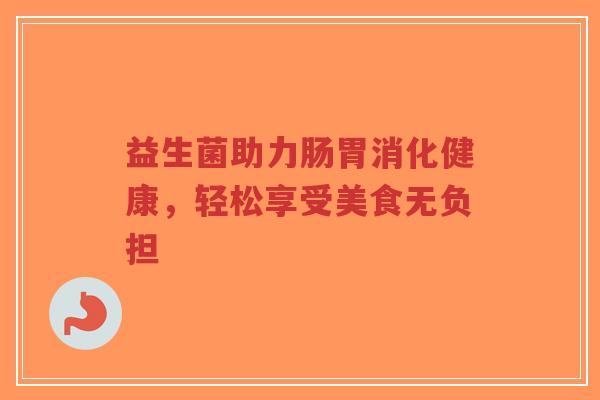 益生菌助力肠胃消化健康，轻松享受美食无负担-第1张图片-超越