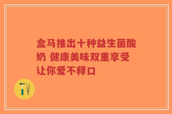 盒马推出十种益生菌酸奶 健康美味双重享受让你爱不释口-第1张图片-超越 盒马推出十种益生菌酸奶 健康美味双重享受让你爱不释口-第1张图片-超越