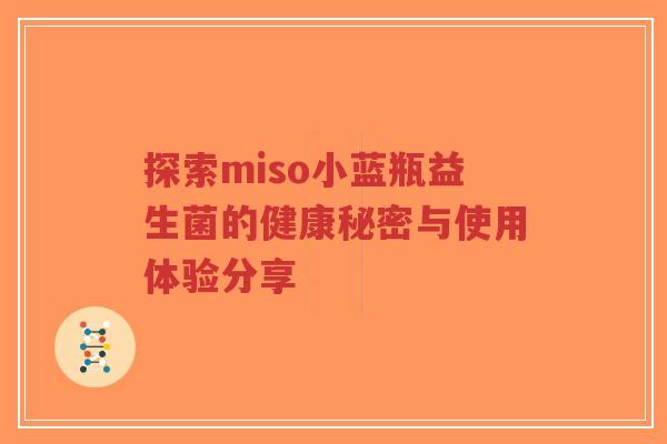 探索miso小蓝瓶益生菌的健康秘密与使用体验分享-第1张图片-超越 探索miso小蓝瓶益生菌的健康秘密与使用体验分享-第1张图片-超越