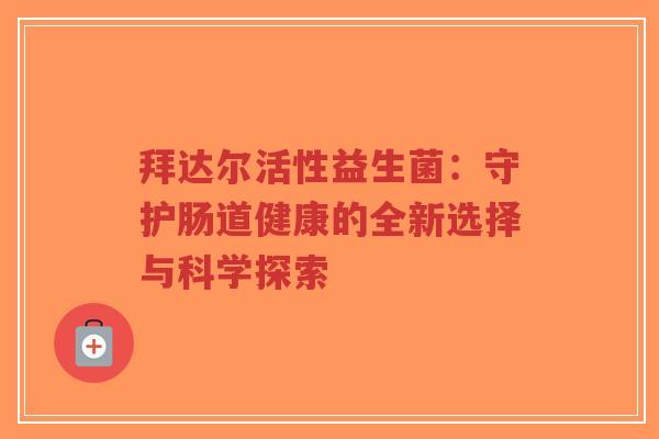 拜达尔活性益生菌:守护肠道健康的全新选择与科学探索-第1张图片-超越 拜达尔活性益生菌:守护肠道健康的全新选择与科学探索-第1张图片-超越