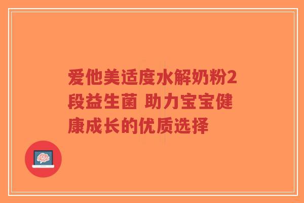 爱他美适度水解奶粉2段益生菌 助力宝宝健康成长的优质选择-第1张图片-超越 爱他美适度水解奶粉2段益生菌 助力宝宝健康成长的优质选择-第1张图片-超越