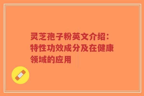 灵芝孢子粉英文介绍:特性功效成分及在健康领域的应用-第1张图片-超越 灵芝孢子粉英文介绍:特性功效成分及在健康领域的应用-第1张图片-超越