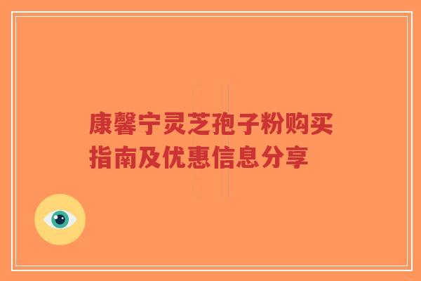 康馨宁灵芝孢子粉购买指南及优惠信息分享-第1张图片-超越 康馨宁灵芝孢子粉购买指南及优惠信息分享-第1张图片-超越