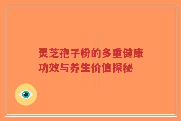 灵芝孢子粉的多重健康功效与养生价值探秘-第1张图片-超越 灵芝孢子粉的多重健康功效与养生价值探秘-第1张图片-超越