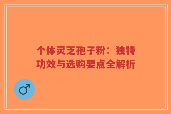 个体灵芝孢子粉:独特功效与选购要点全解析-第1张图片-超越 个体灵芝孢子粉:独特功效与选购要点全解析-第1张图片-超越
