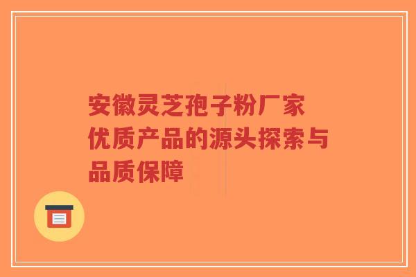 安徽灵芝孢子粉厂家 优质产品的源头探索与品质保障-第1张图片-超越 安徽灵芝孢子粉厂家 优质产品的源头探索与品质保障-第1张图片-超越