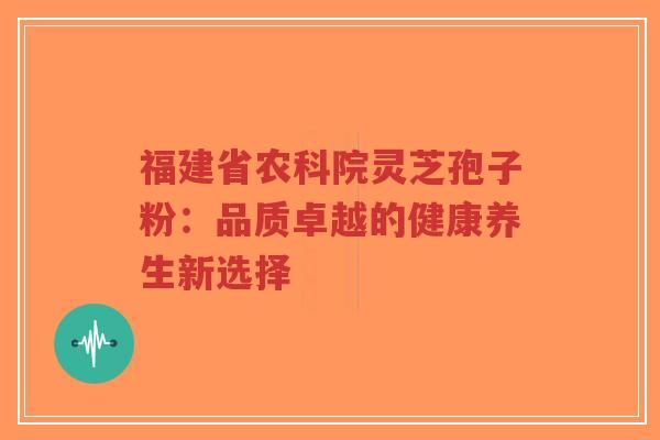 福建省农科院灵芝孢子粉:品质卓越的健康养生新选择-第1张图片-超越 福建省农科院灵芝孢子粉:品质卓越的健康养生新选择-第1张图片-超越