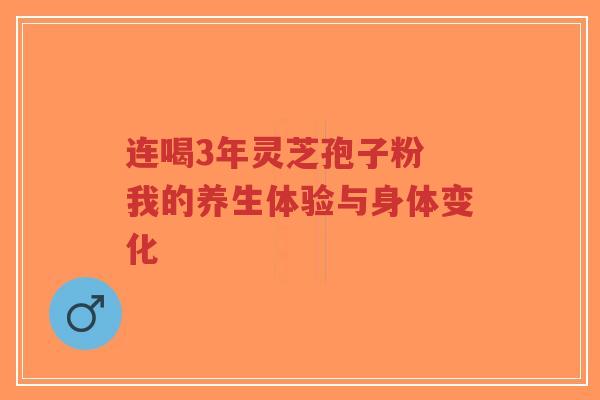 连喝3年灵芝孢子粉 我的养生体验与身体变化-第1张图片-超越 连喝3年灵芝孢子粉 我的养生体验与身体变化-第1张图片-超越