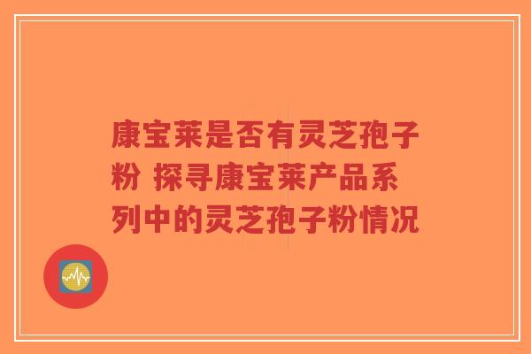 康宝莱是否有灵芝孢子粉 探寻康宝莱产品系列中的灵芝孢子粉情况-第1张图片-超越 康宝莱是否有灵芝孢子粉 探寻康宝莱产品系列中的灵芝孢子粉情况-第1张图片-超越