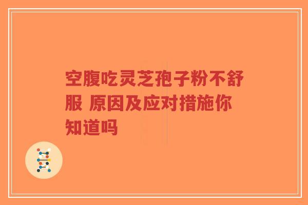 空腹吃灵芝孢子粉不舒服 原因及应对措施你知道吗-第1张图片-超越 空腹吃灵芝孢子粉不舒服 原因及应对措施你知道吗-第1张图片-超越