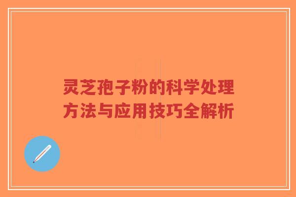 灵芝孢子粉的科学处理方法与应用技巧全解析-第1张图片-超越