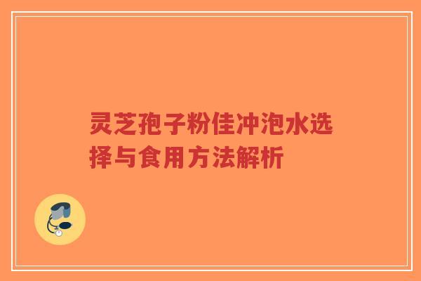 灵芝孢子粉佳冲泡水选择与食用方法解析-第1张图片-超越 灵芝孢子粉佳冲泡水选择与食用方法解析-第1张图片-超越