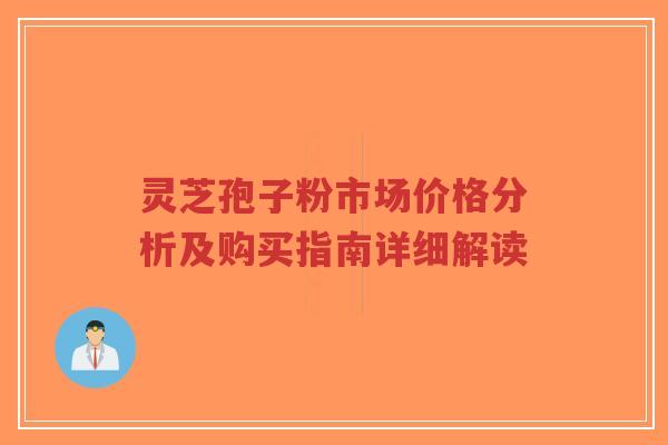 灵芝孢子粉市场价格分析及购买指南详细解读-第1张图片-超越 灵芝孢子粉市场价格分析及购买指南详细解读-第1张图片-超越