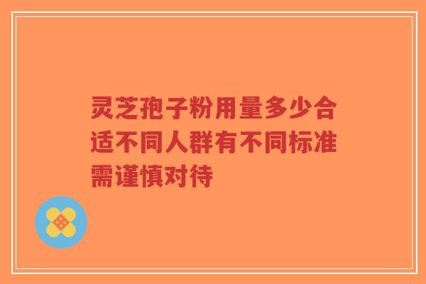 灵芝孢子粉用量多少合适不同人群有不同标准需谨慎对待-第1张图片-超越 灵芝孢子粉用量多少合适不同人群有不同标准需谨慎对待-第1张图片-超越
