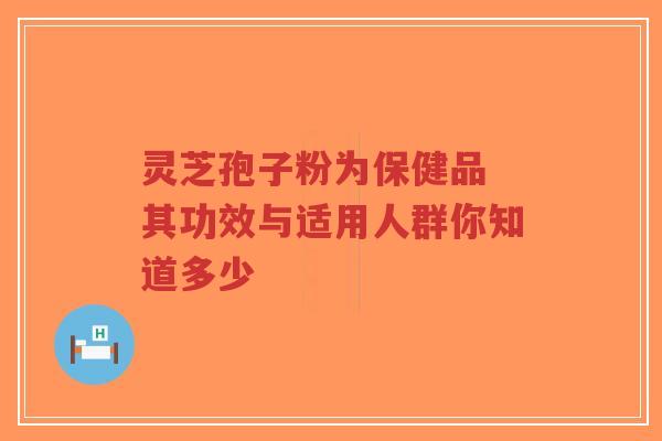 灵芝孢子粉为保健品 其功效与适用人群你知道多少-第1张图片-超越 灵芝孢子粉为保健品 其功效与适用人群你知道多少-第1张图片-超越