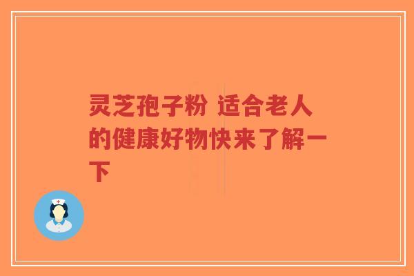 灵芝孢子粉 适合老人的健康好物快来了解一下-第1张图片-超越 灵芝孢子粉 适合老人的健康好物快来了解一下-第1张图片-超越