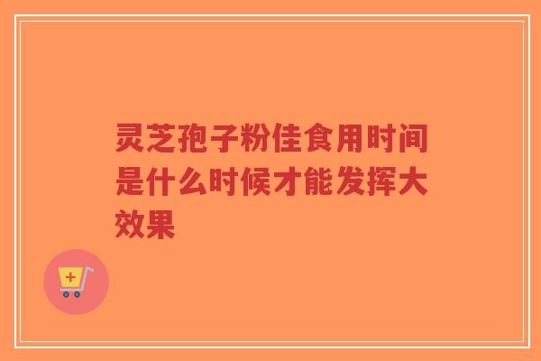 灵芝孢子粉佳食用时间是什么时候才能发挥大效果-第1张图片-超越 灵芝孢子粉佳食用时间是什么时候才能发挥大效果-第1张图片-超越