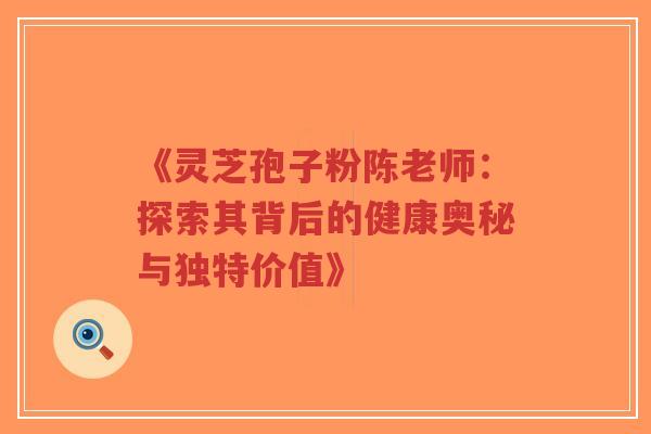 《灵芝孢子粉陈老师:探索其背后的健康奥秘与独特价值》-第1张图片-超越 《灵芝孢子粉陈老师:探索其背后的健康奥秘与独特价值》-第1张图片-超越