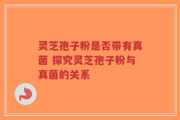 灵芝孢子粉是否带有真菌 探究灵芝孢子粉与真菌的关系-第1张图片-超越 灵芝孢子粉是否带有真菌 探究灵芝孢子粉与真菌的关系-第1张图片-超越