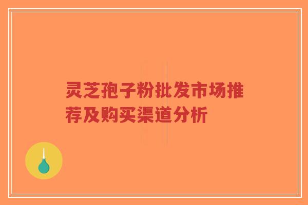 灵芝孢子粉批发市场推荐及购买渠道分析-第1张图片-超越 灵芝孢子粉批发市场推荐及购买渠道分析-第1张图片-超越