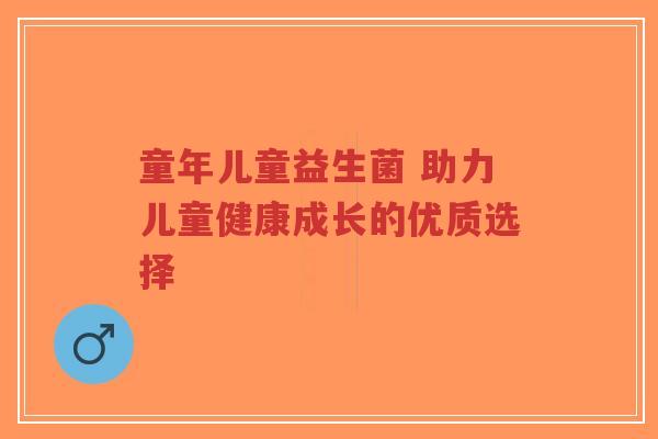 童年儿童益生菌 助力儿童健康成长的优质选择-第1张图片-超越 童年儿童益生菌 助力儿童健康成长的优质选择-第1张图片-超越