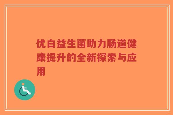 优白益生菌助力肠道健康提升的全新探索与应用-第1张图片-超越 优白益生菌助力肠道健康提升的全新探索与应用-第1张图片-超越