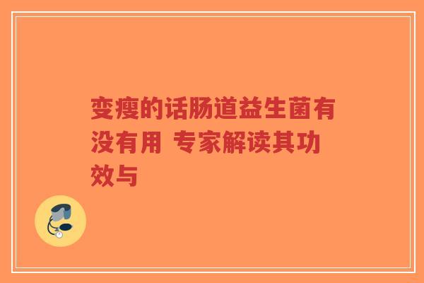 变瘦的话肠道益生菌有没有用 专家解读其功效与-第1张图片-超越 变瘦的话肠道益生菌有没有用 专家解读其功效与-第1张图片-超越
