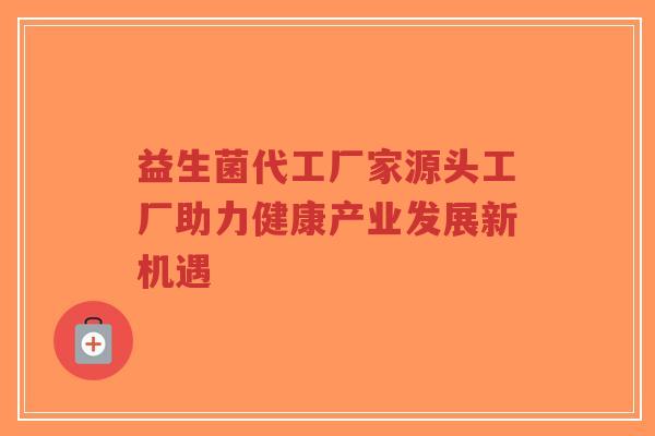 益生菌代工厂家源头工厂助力健康产业发展新机遇-第1张图片-超越 益生菌代工厂家源头工厂助力健康产业发展新机遇-第1张图片-超越