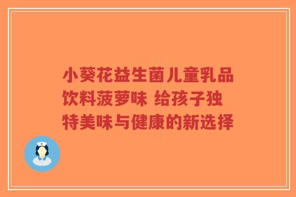小葵花益生菌儿童乳品饮料菠萝味 给孩子独特美味与健康的新选择-第1张图片-超越 小葵花益生菌儿童乳品饮料菠萝味 给孩子独特美味与健康的新选择-第1张图片-超越